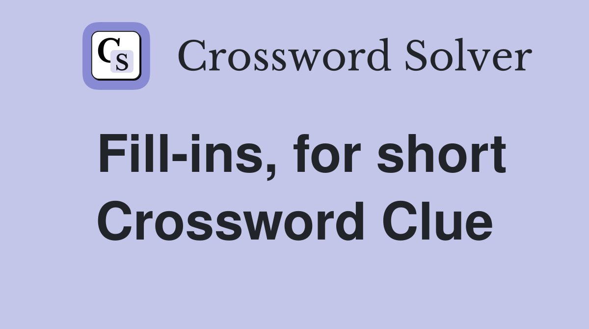 Fill-ins, for short Crossword Clue