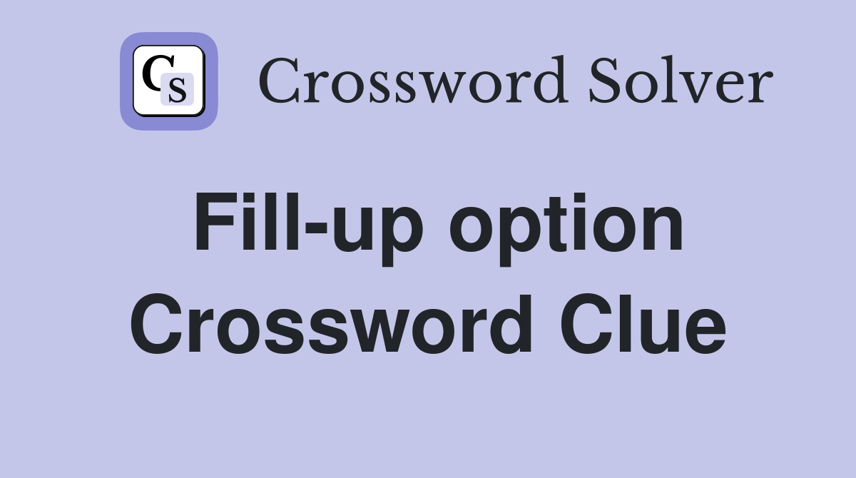 Fill-up option Crossword Clue
