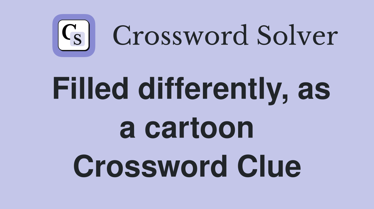 Filled differently, as a cartoon Crossword Clue