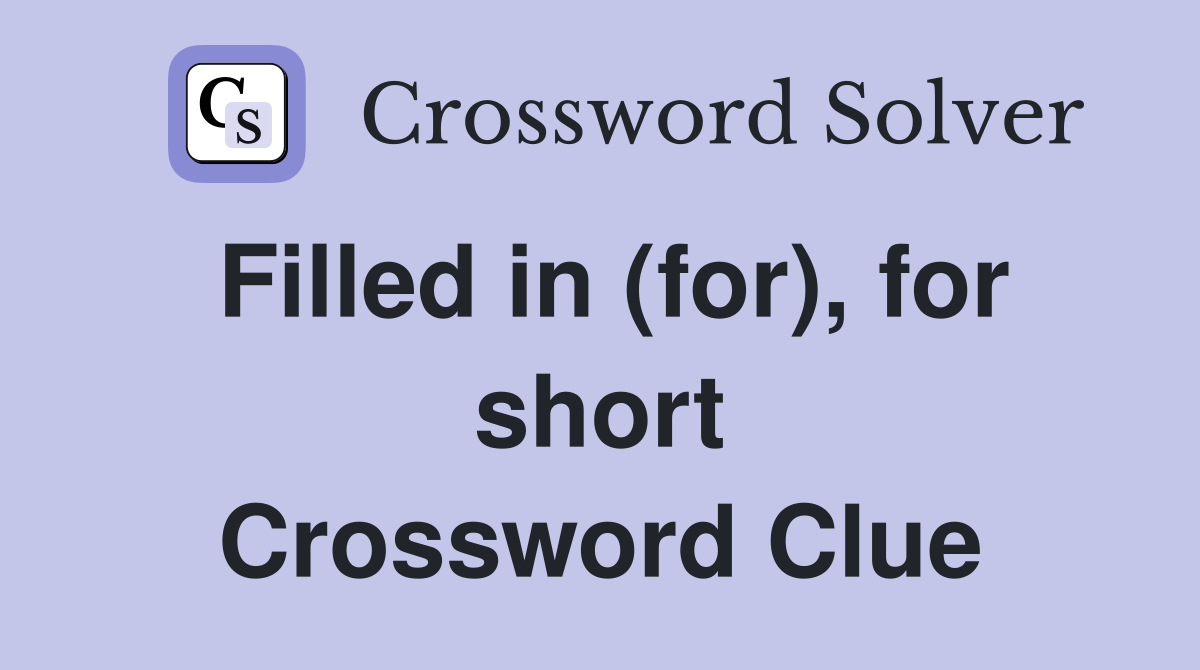 Filled in (for), for short Crossword Clue