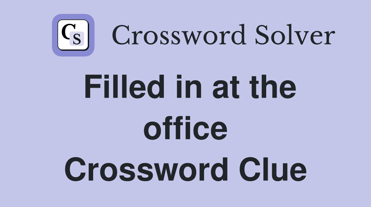 Filled in at the office Crossword Clue