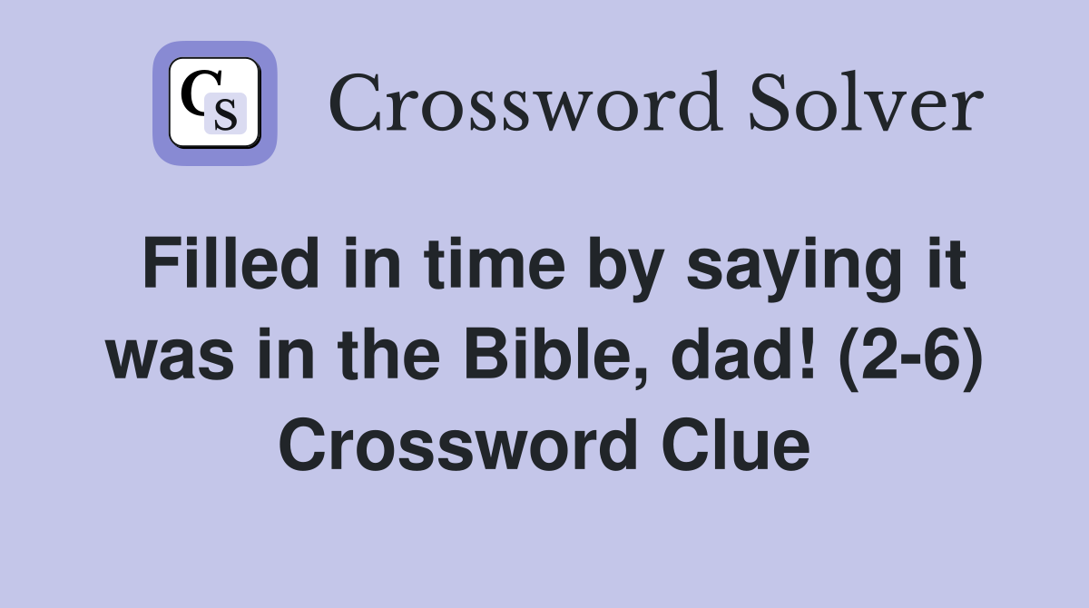 Filled in time by saying it was in the Bible, dad! (2-6) Crossword Clue