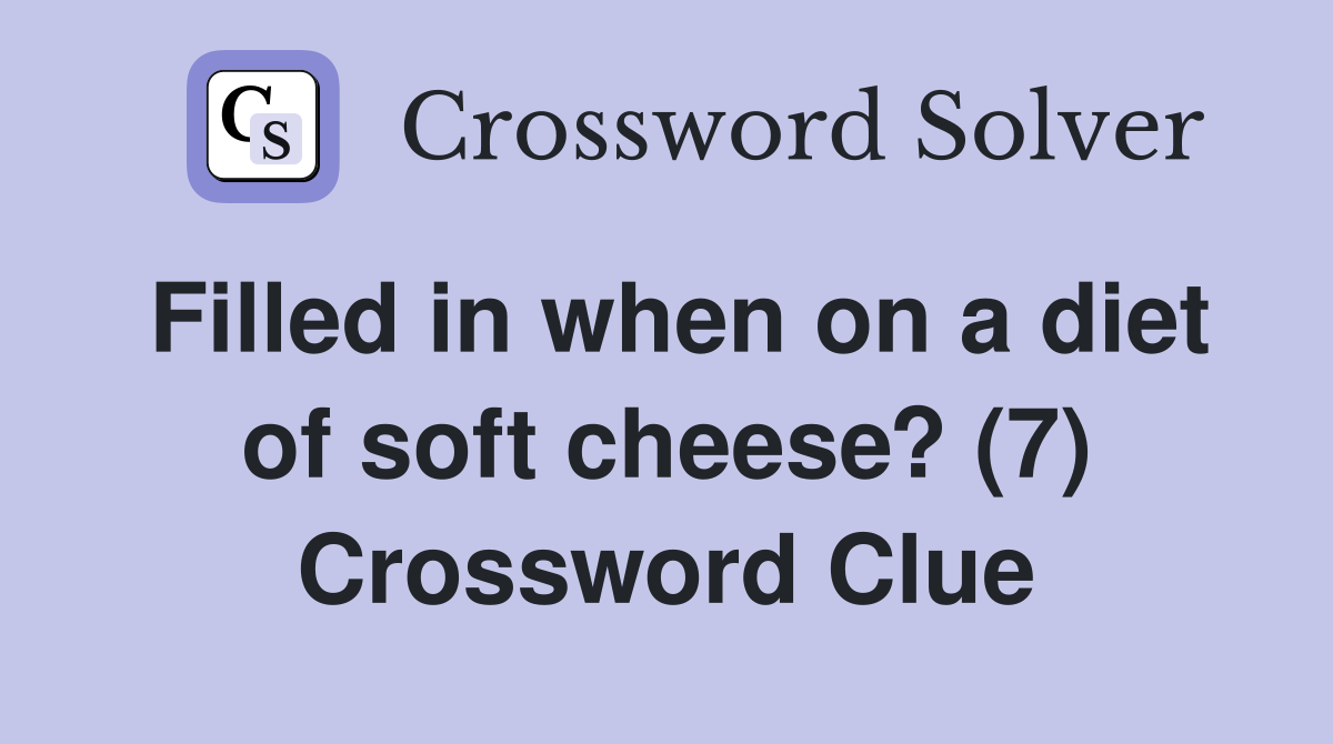 Filled in when on a diet of soft cheese? (7) Crossword Clue