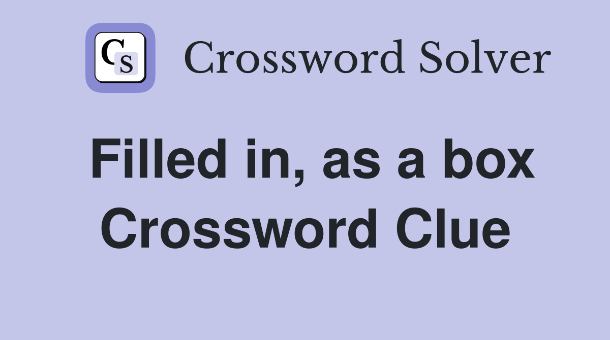 Filled in, as a box Crossword Clue