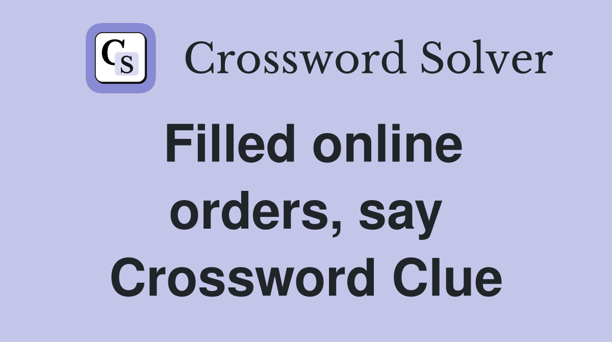 Filled online orders, say Crossword Clue