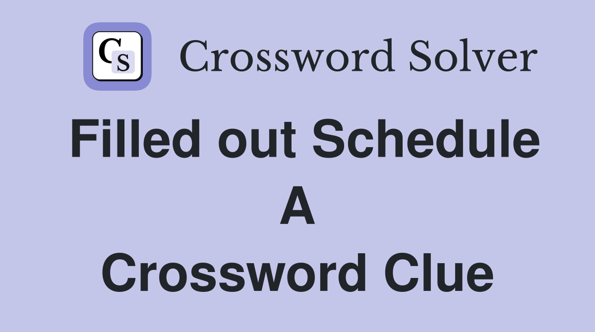 Filled out Schedule A Crossword Clue