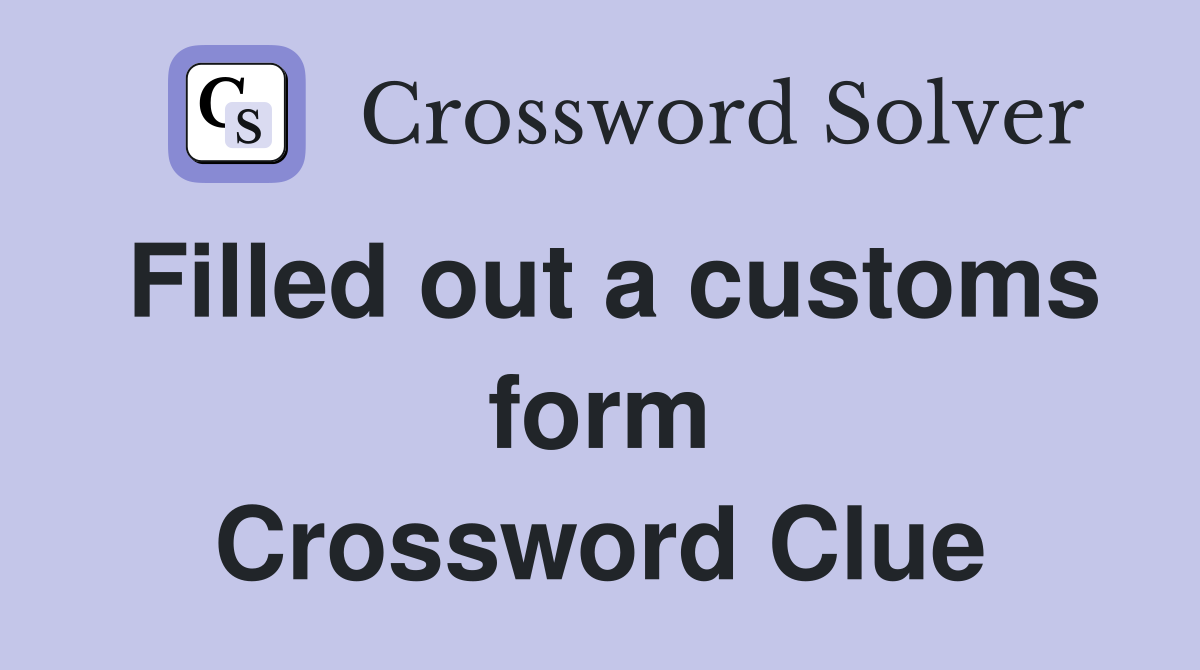 Filled out a customs form Crossword Clue