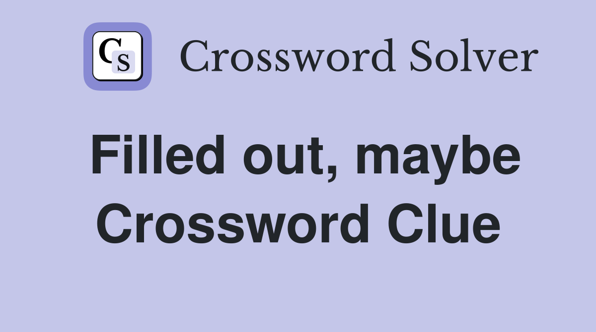 Filled out, maybe Crossword Clue