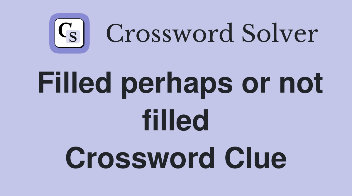 Filled perhaps or not filled Crossword Clue