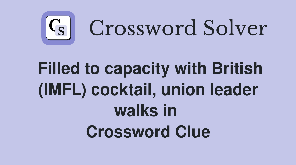 Filled to capacity with British (IMFL) cocktail, union leader walks in  Crossword Clue