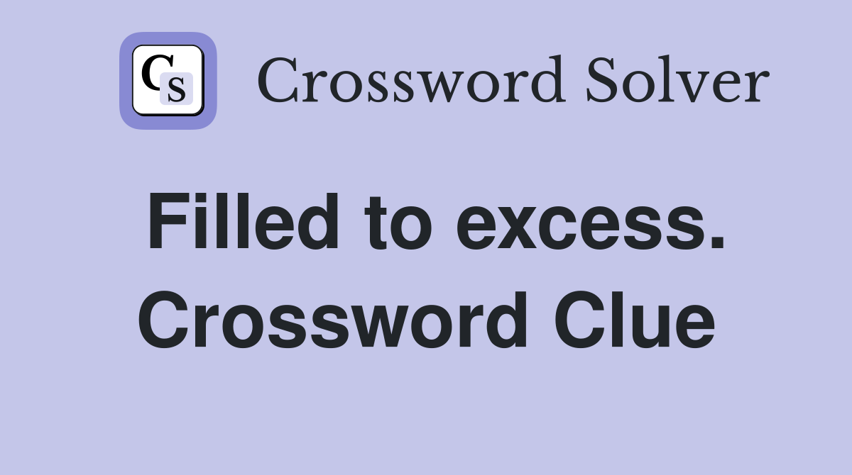 Filled to excess. Crossword Clue