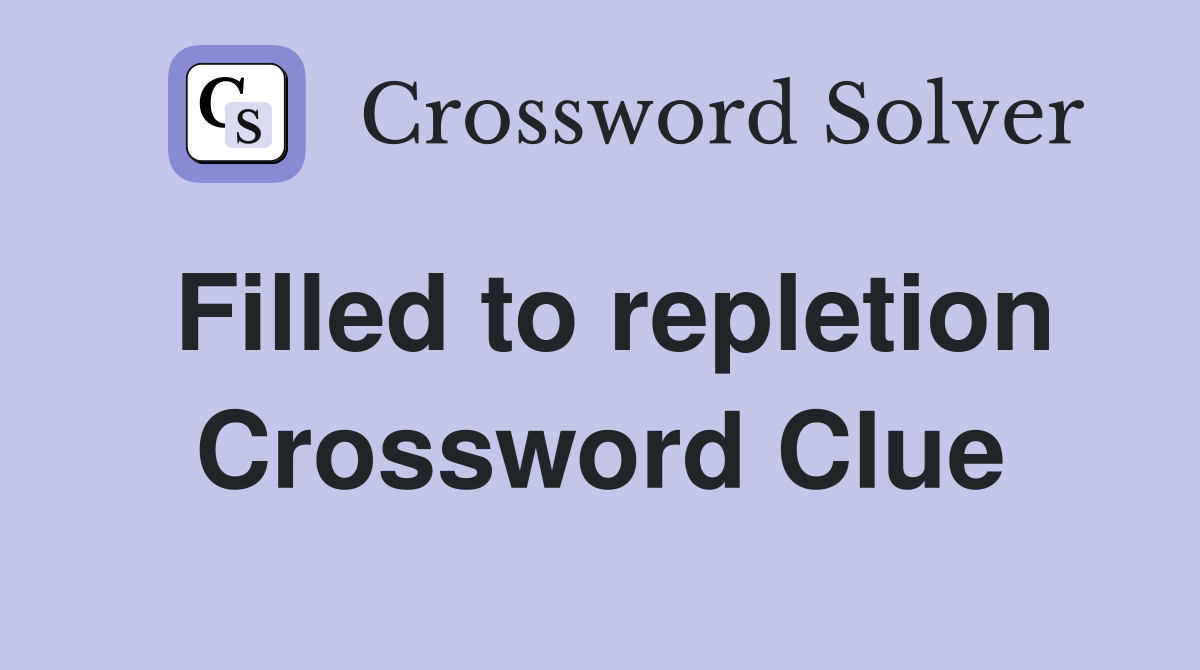 Filled to repletion Crossword Clue
