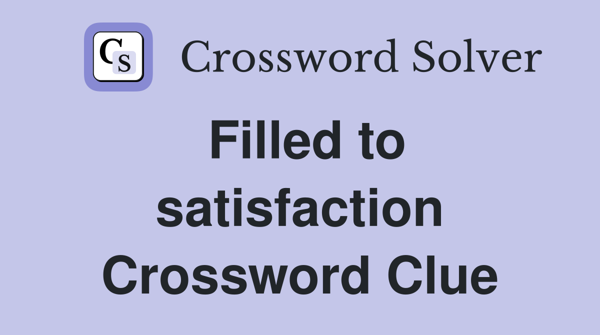 Filled to satisfaction Crossword Clue