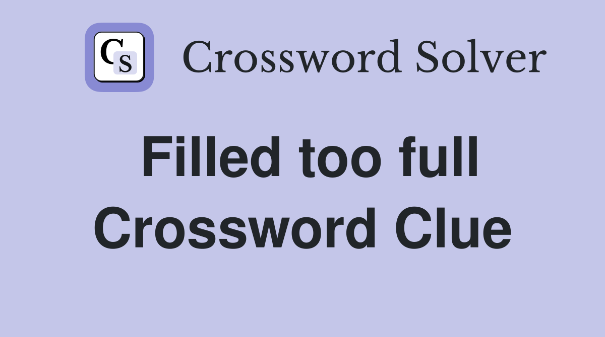 Filled too full Crossword Clue