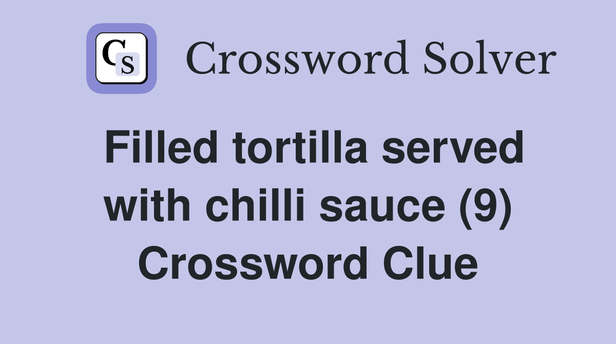 Filled tortilla served with chilli sauce (9) Crossword Clue