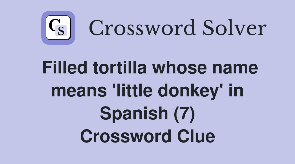Filled tortilla whose name means 'little donkey' in Spanish (7) Crossword Clue