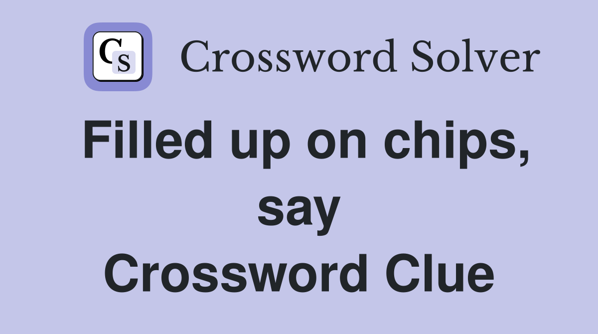 Filled up on chips, say Crossword Clue