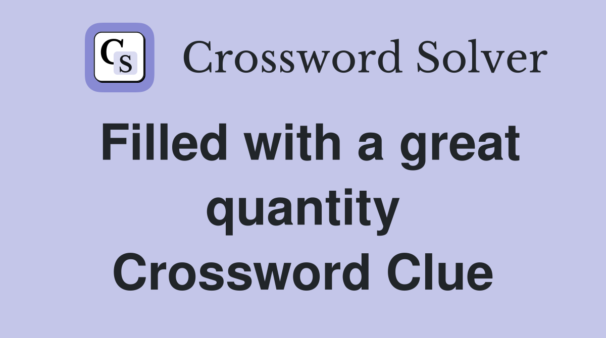 Filled with a great quantity Crossword Clue