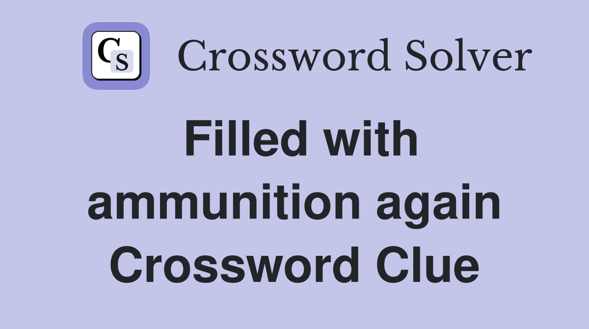 Filled with ammunition again Crossword Clue