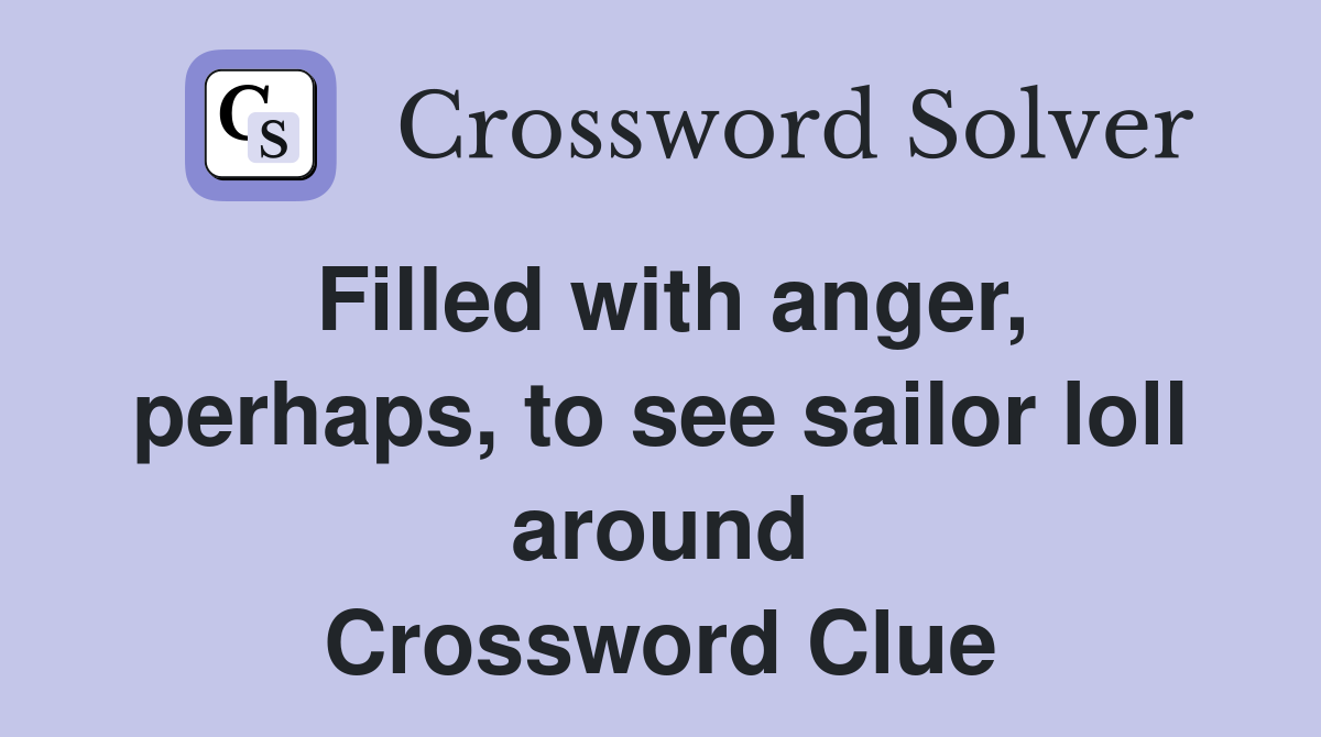 Filled with anger, perhaps, to see sailor loll around Crossword Clue