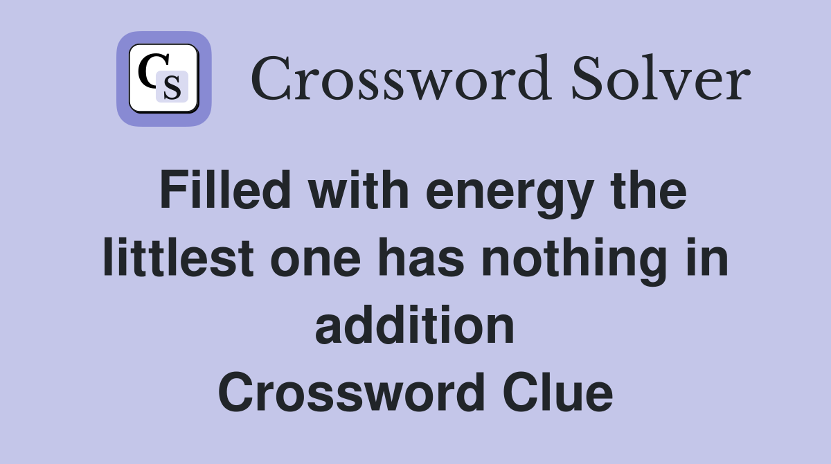 Filled with energy the littlest one has nothing in addition Crossword Clue
