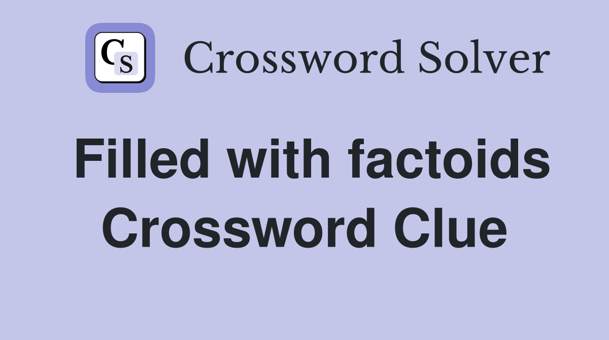 Filled with factoids Crossword Clue