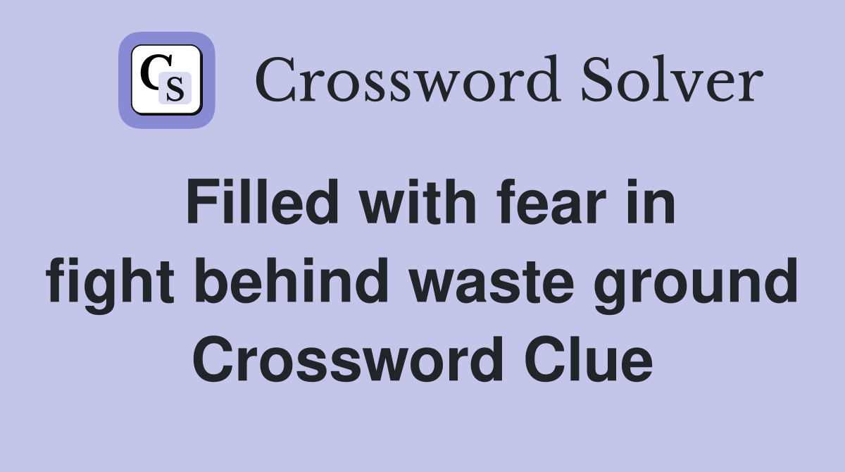 Filled with fear in fight behind waste ground Crossword Clue