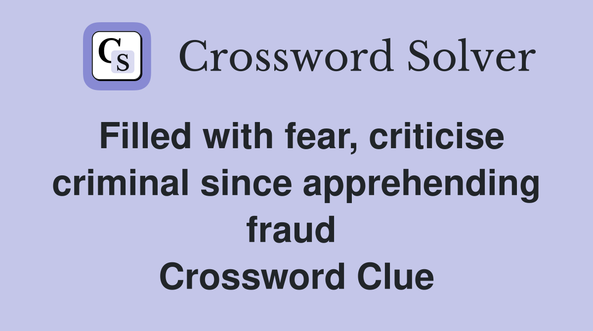 Filled with fear, criticise criminal since apprehending fraud  Crossword Clue