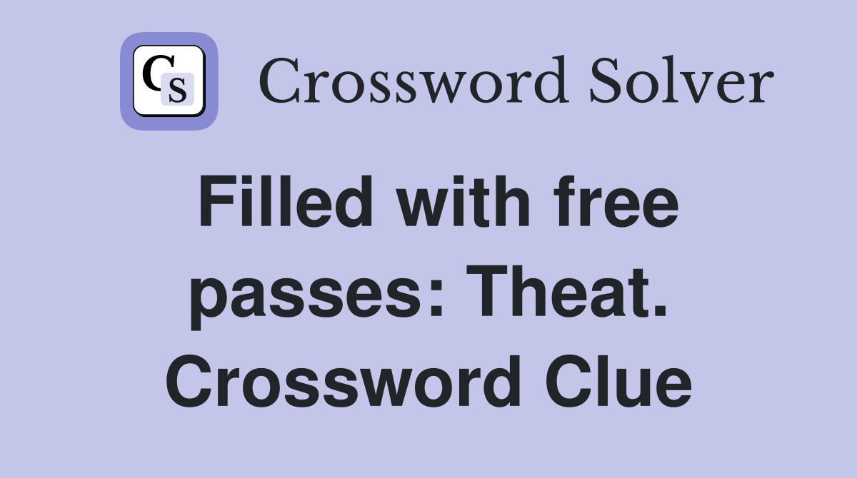 Filled with free passes: Theat. Crossword Clue