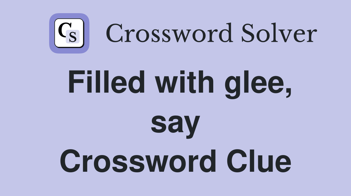 Filled with glee, say Crossword Clue