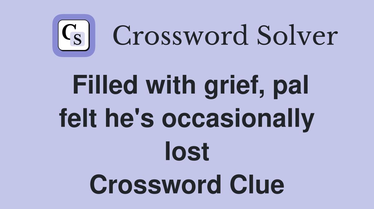 Filled with grief, pal felt he's occasionally lost Crossword Clue