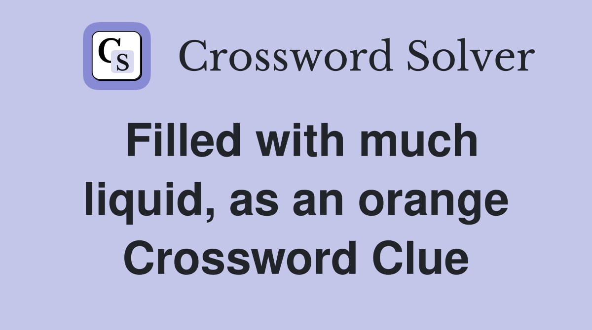 Filled with much liquid, as an orange Crossword Clue