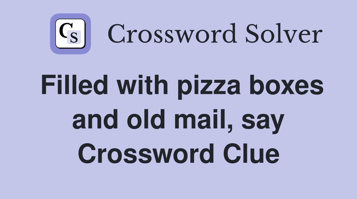 Filled with pizza boxes and old mail, say Crossword Clue