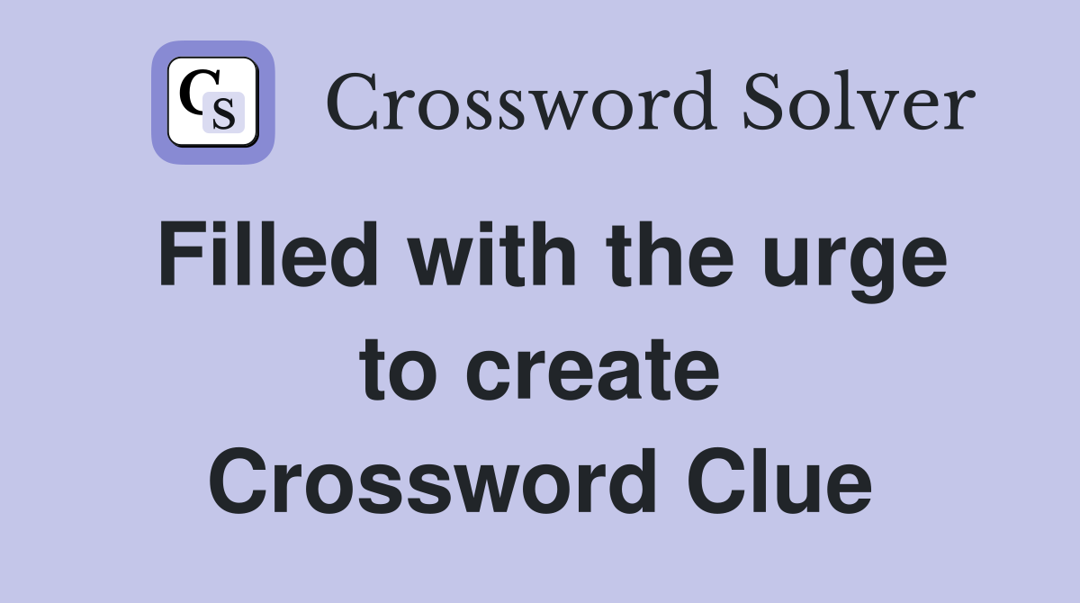 Filled with the urge to create Crossword Clue