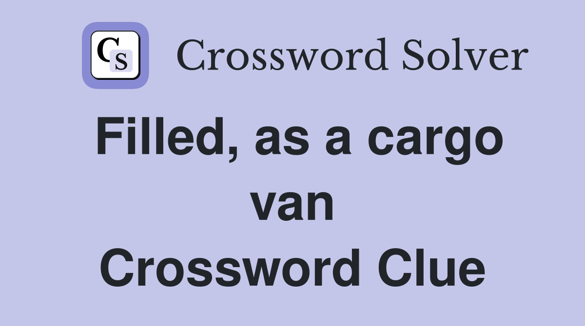 Filled, as a cargo van Crossword Clue