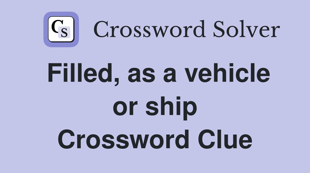 Filled, as a vehicle or ship Crossword Clue