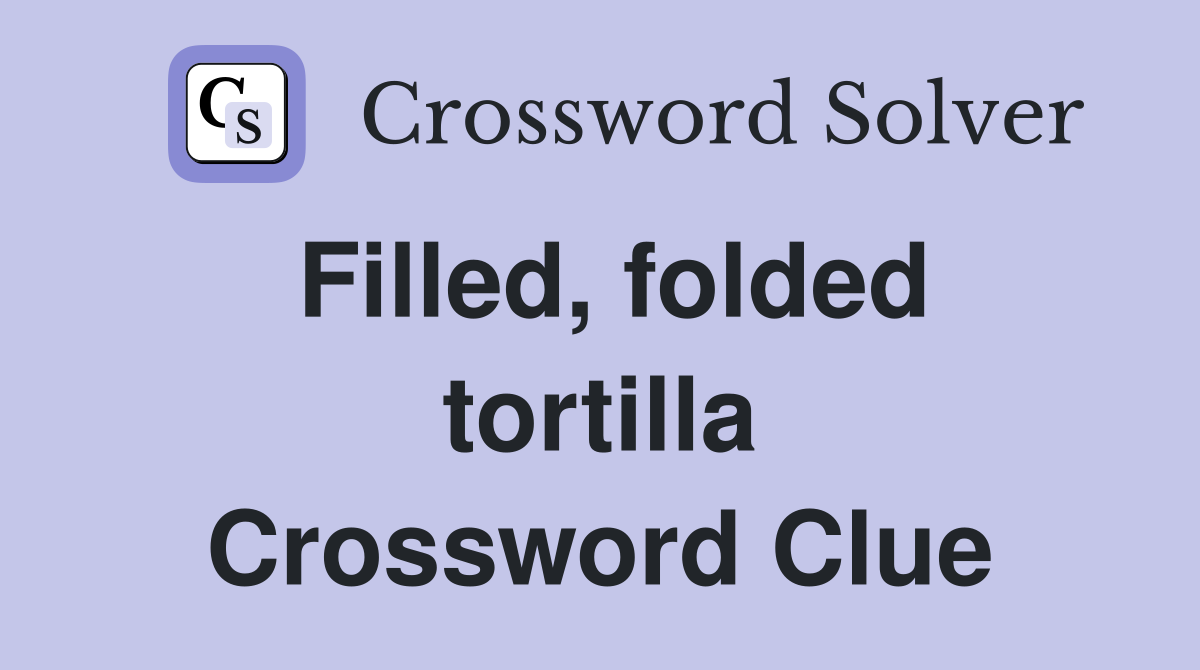 Filled, folded tortilla Crossword Clue