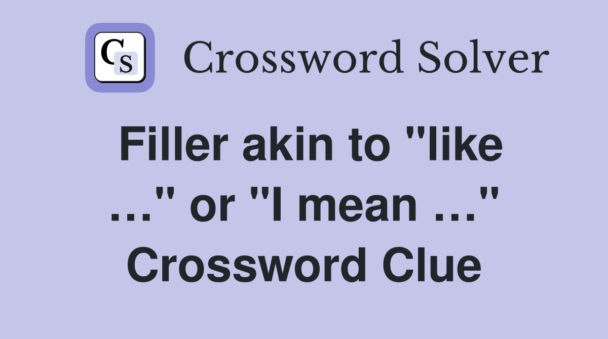 Filler akin to "like …" or "I mean …" Crossword Clue