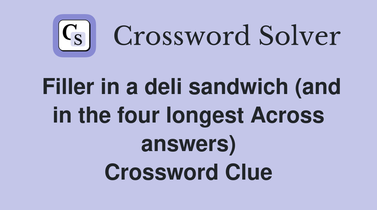 Filler in a deli sandwich (and in the four longest Across answers) Crossword Clue