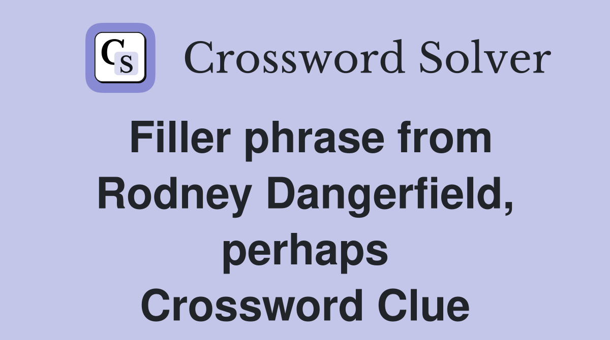 Filler phrase from Rodney Dangerfield, perhaps Crossword Clue