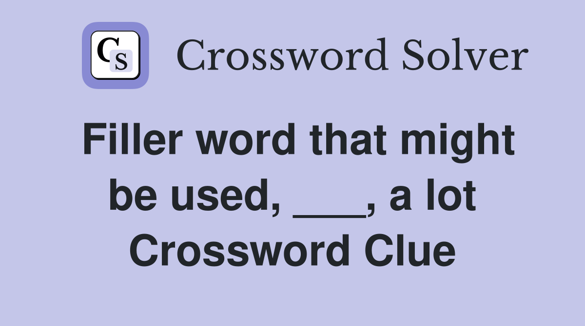 Filler word that might be used, ___, a lot Crossword Clue