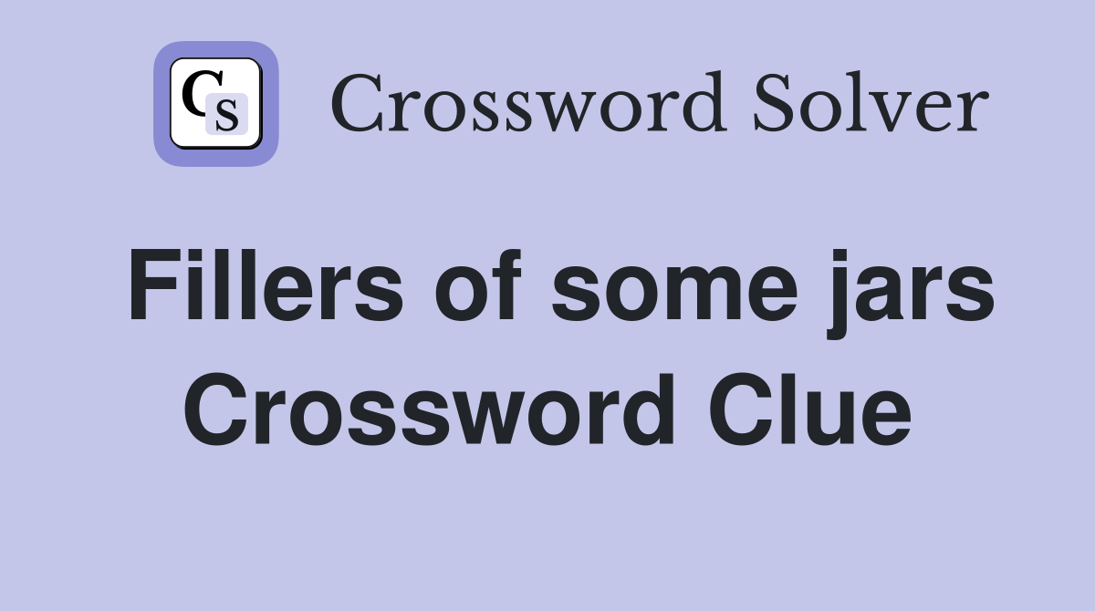 Fillers of some jars Crossword Clue