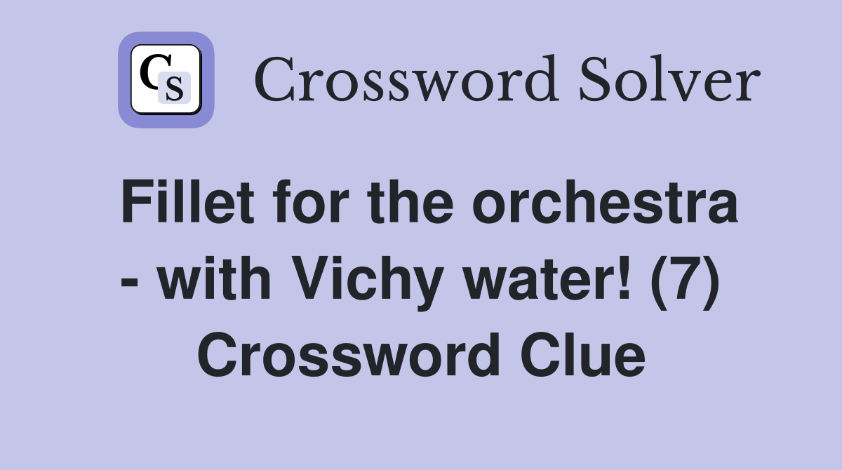 Fillet for the orchestra - with Vichy water! (7) Crossword Clue