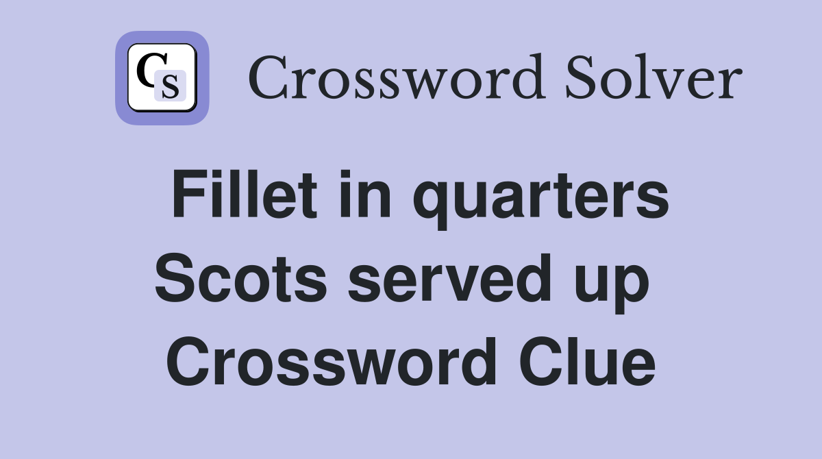 Fillet in quarters Scots served up  Crossword Clue