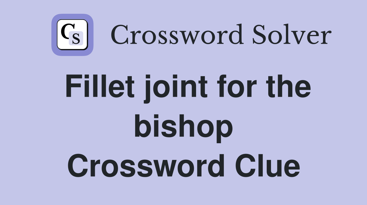 Fillet joint for the bishop Crossword Clue