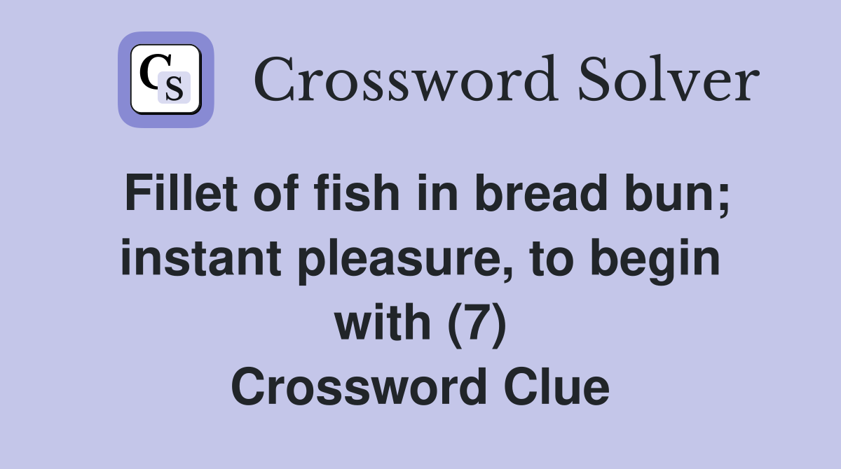 Fillet of fish in bread bun; instant pleasure, to begin with (7) Crossword Clue