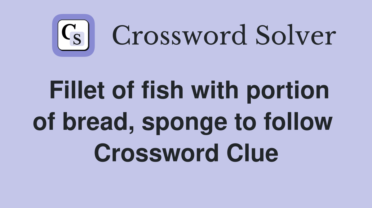 Fillet of fish with portion of bread, sponge to follow  Crossword Clue