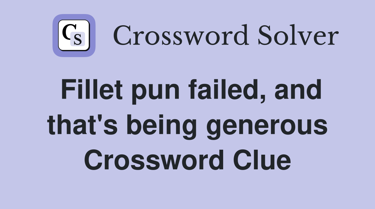 Fillet pun failed, and that's being generous Crossword Clue