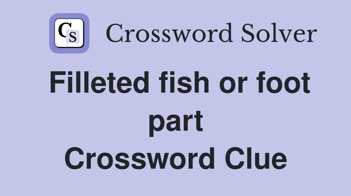 Filleted fish or foot part Crossword Clue