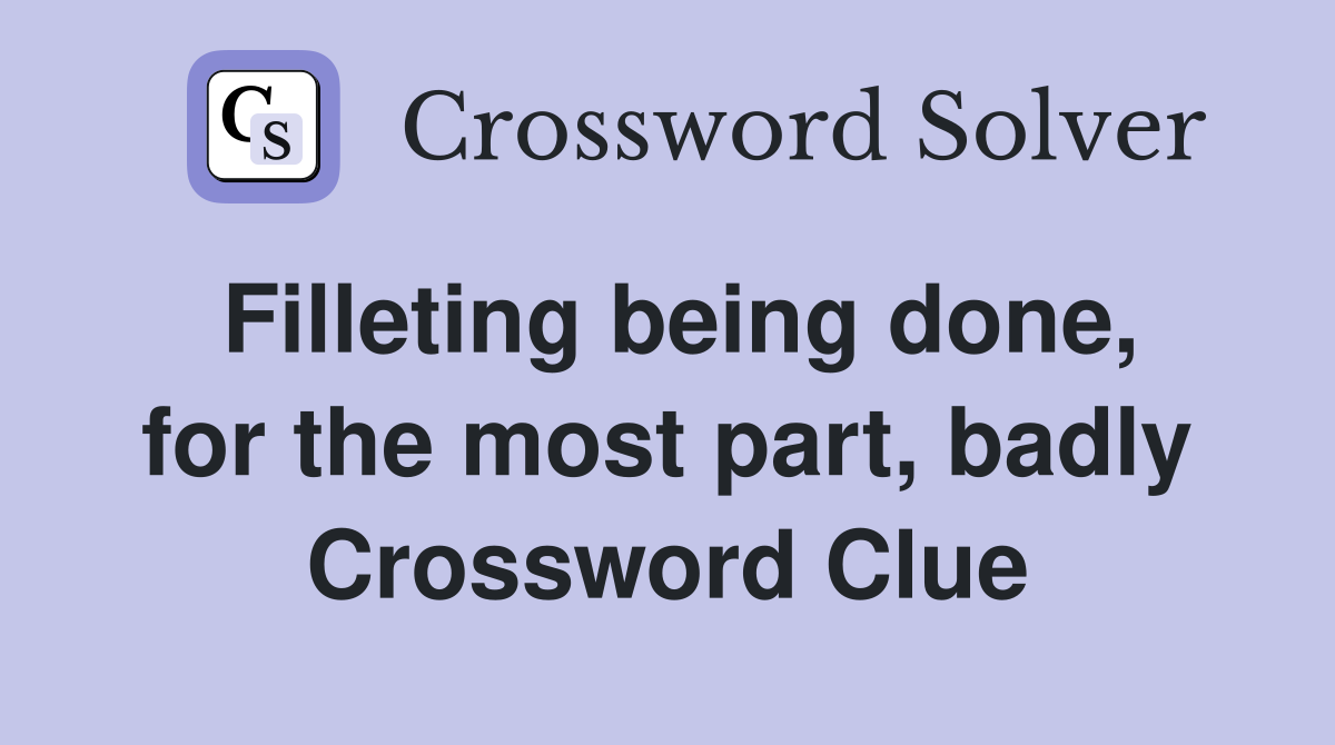 Filleting being done, for the most part, badly Crossword Clue